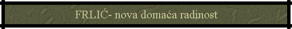 FRLIĆ- nova domaća radinost